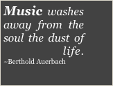 Music washes    away from the soul the dust of everyday life.  ~Berthold Auerbach
￼
